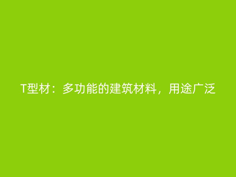 T型材：多功能的建筑材料，用途廣泛
