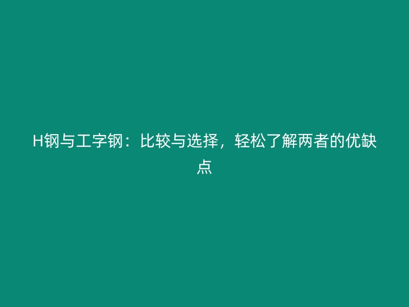 H鋼與工字鋼：比較與選擇，輕松了解兩者的優缺點