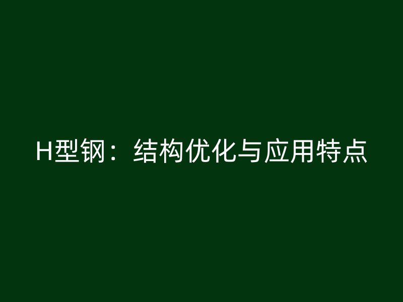 H型鋼：結(jié)構(gòu)優(yōu)化與應(yīng)用特點