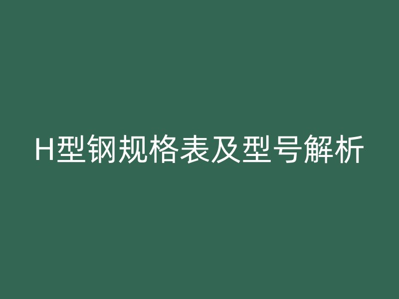 H型鋼規格表及型號解析
