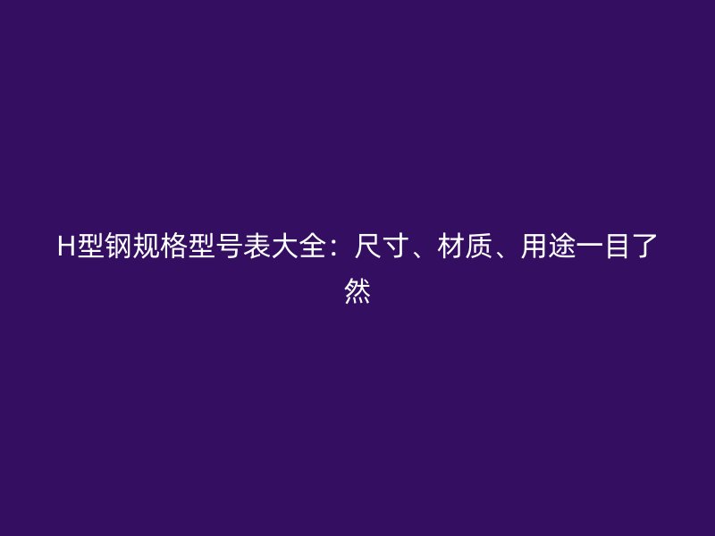 H型鋼規格型號表大全：尺寸、材質、用途一目了然