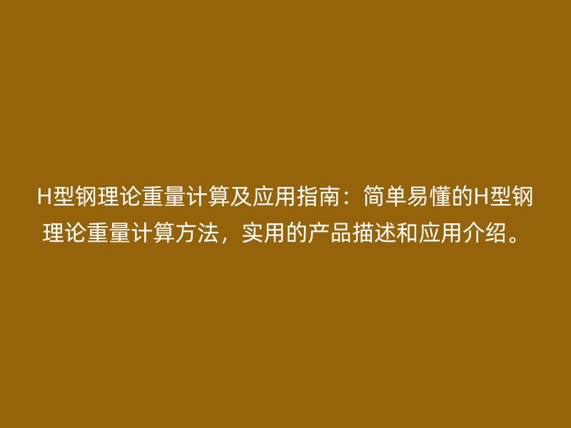 H型鋼理論重量計算及應用指南：簡單易懂的H型鋼理論重量計算方法，實用的產品描述和應用介紹。