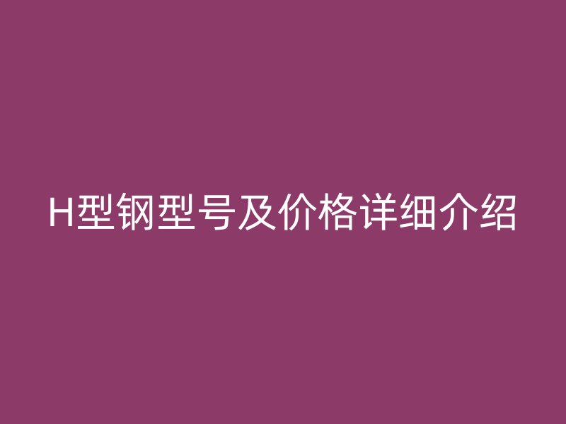 H型鋼型號及價格詳細介紹