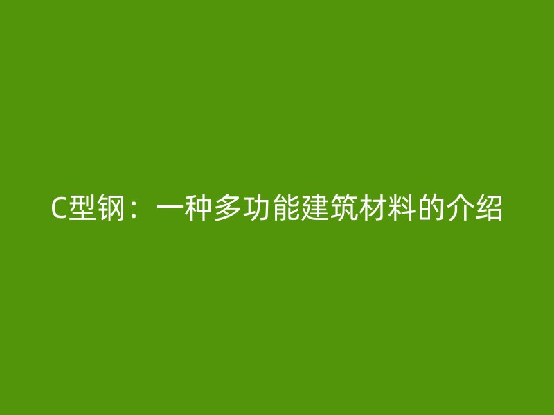 C型鋼：一種多功能建筑材料的介紹