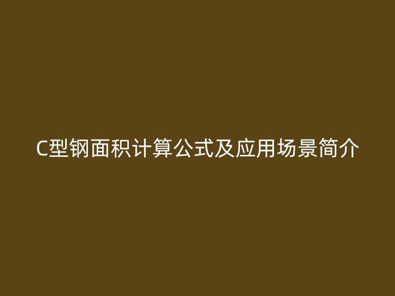 C型鋼面積計算公式及應(yīng)用場景簡介