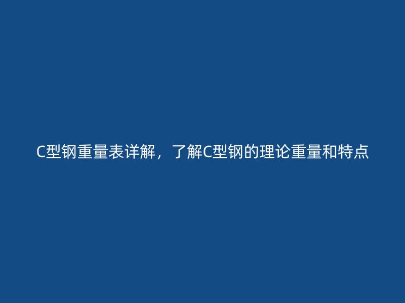 C型鋼重量表詳解，了解C型鋼的理論重量和特點