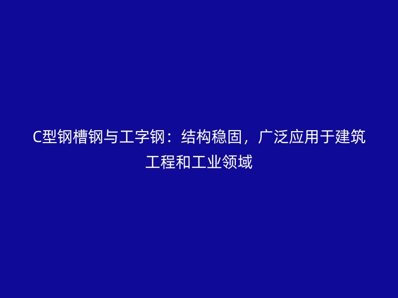 C型鋼槽鋼與工字鋼：結構穩(wěn)固，廣泛應用于建筑工程和工業(yè)領域
