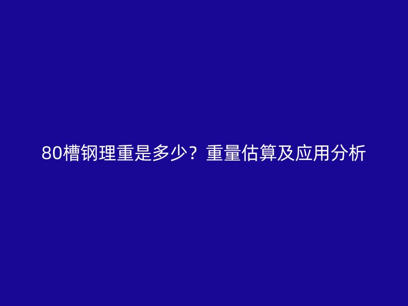80槽鋼理重是多少？重量估算及應用分析