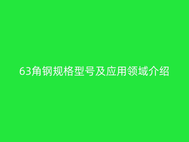 63角鋼規(guī)格型號(hào)及應(yīng)用領(lǐng)域介紹