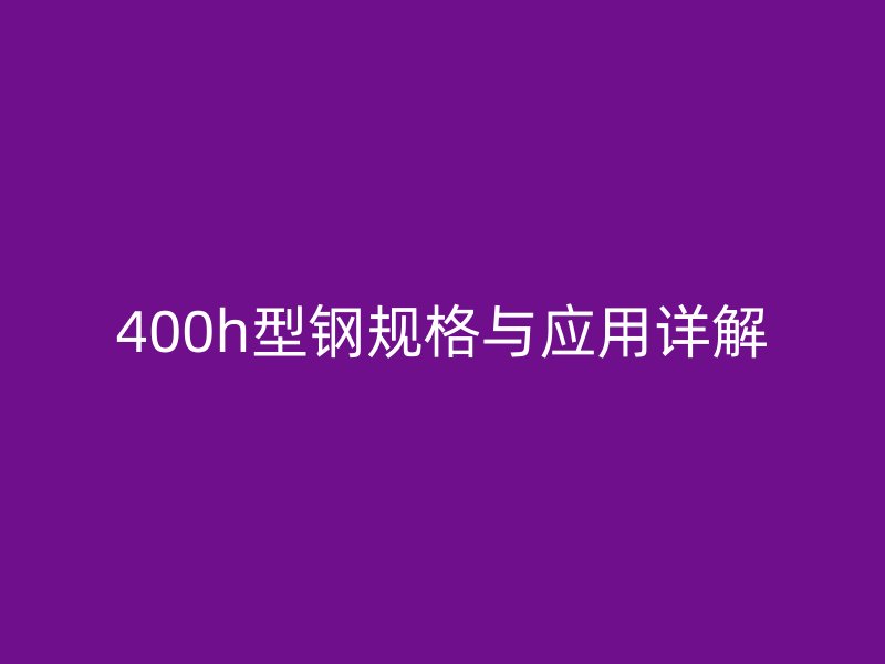400h型鋼規格與應用詳解