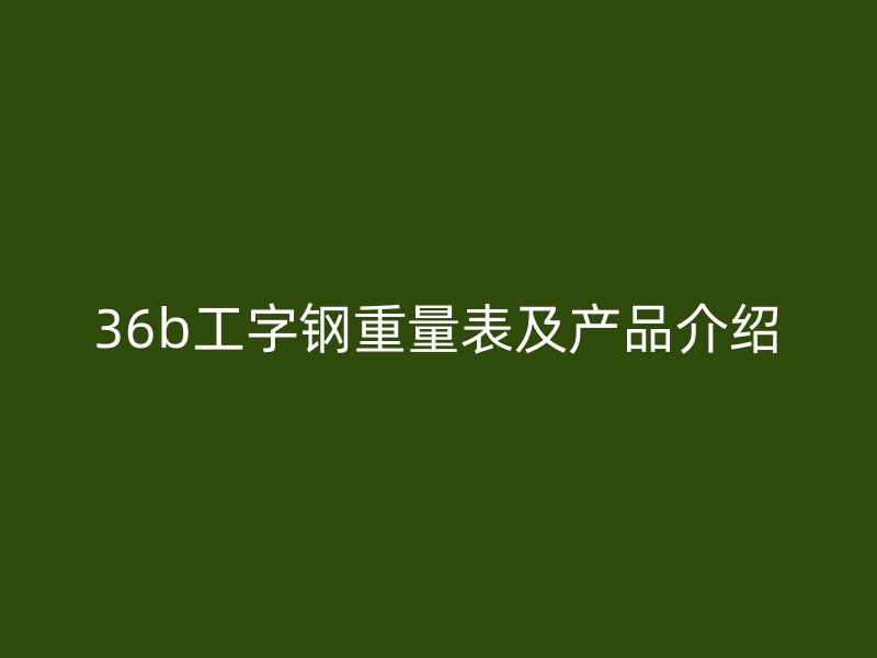 36b工字鋼重量表及產(chǎn)品介紹