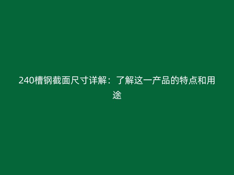 240槽鋼截面尺寸詳解：了解這一產品的特點和用途