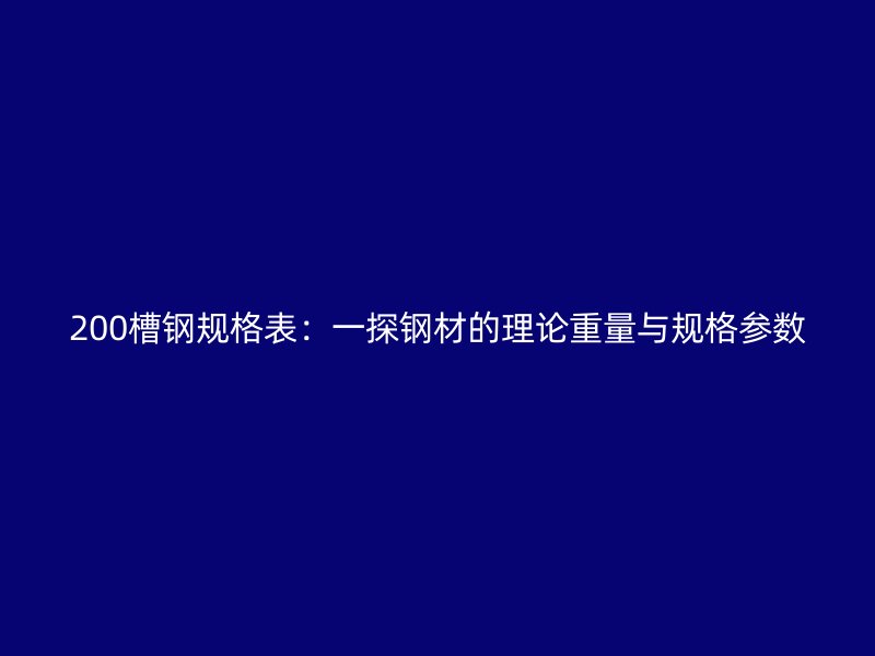 200槽鋼規格表：一探鋼材的理論重量與規格參數