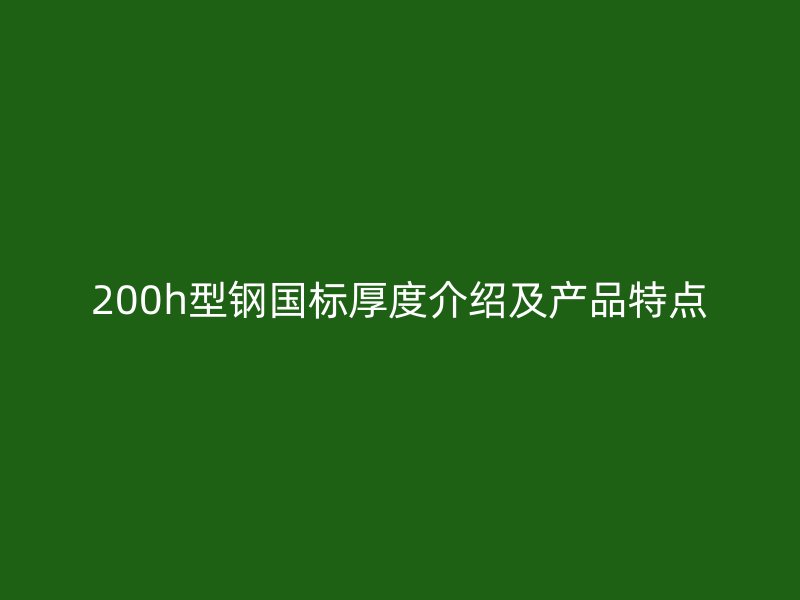 200h型鋼國標厚度介紹及產品特點