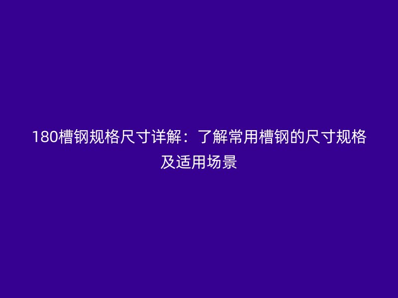 180槽鋼規格尺寸詳解：了解常用槽鋼的尺寸規格及適用場景