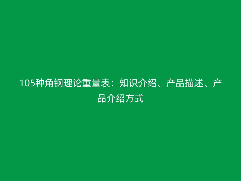 105種角鋼理論重量表：知識介紹、產品描述、產品介紹方式
