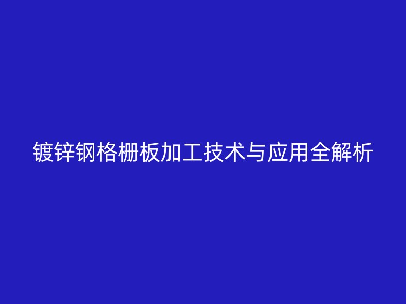 鍍鋅鋼格柵板加工技術與應用全解析