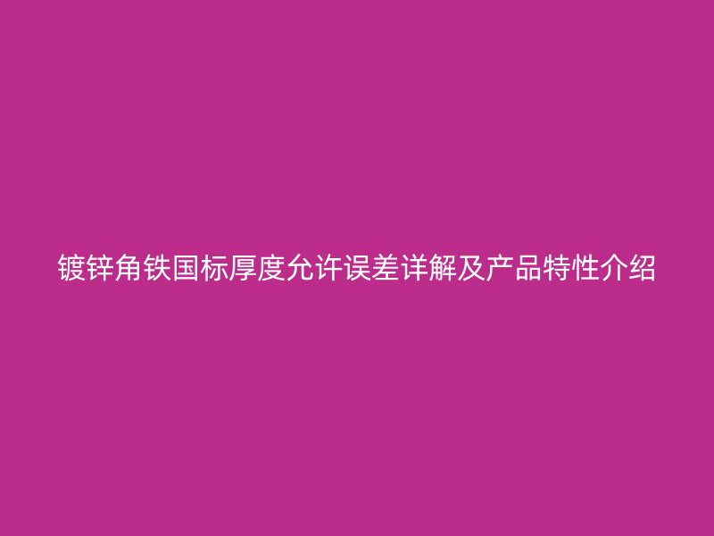 鍍鋅角鐵國標厚度允許誤差詳解及產(chǎn)品特性介紹
