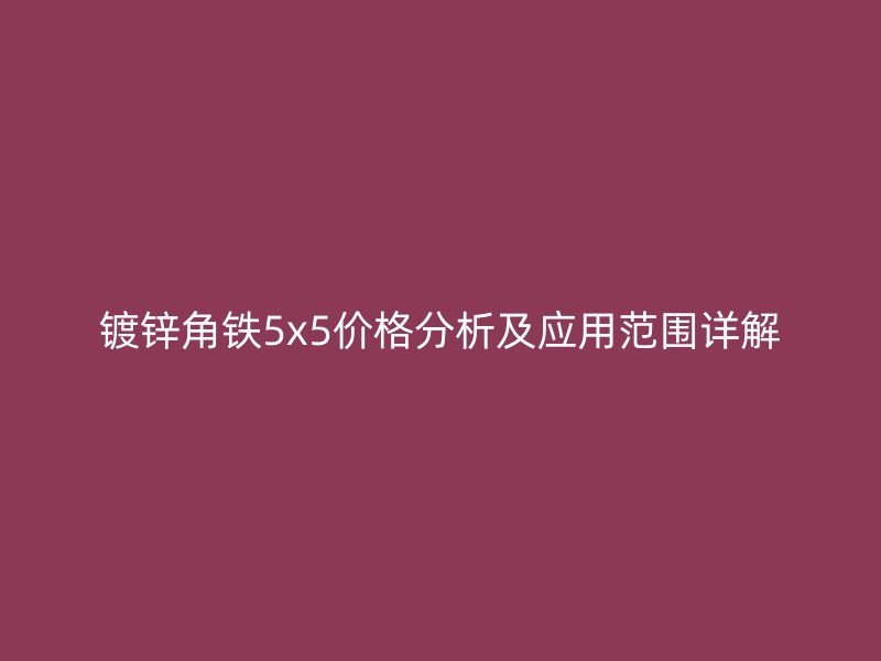 鍍鋅角鐵5x5價格分析及應用范圍詳解
