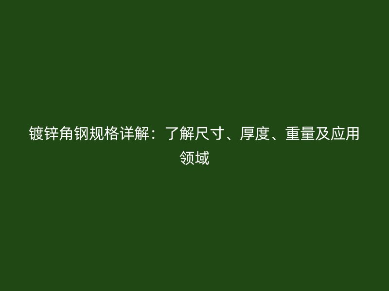 鍍鋅角鋼規(guī)格詳解：了解尺寸、厚度、重量及應用領域