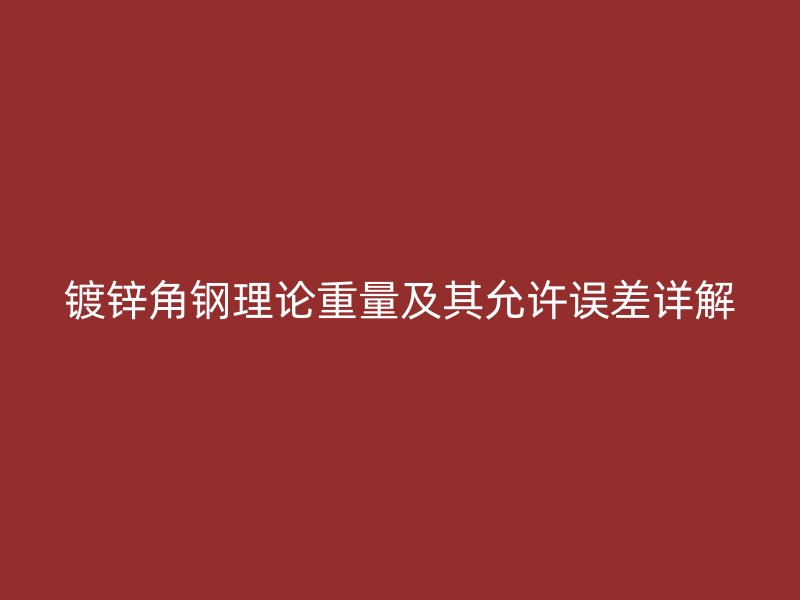 鍍鋅角鋼理論重量及其允許誤差詳解