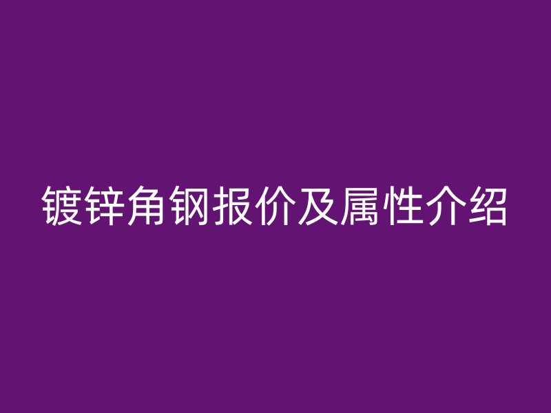 鍍鋅角鋼報價及屬性介紹
