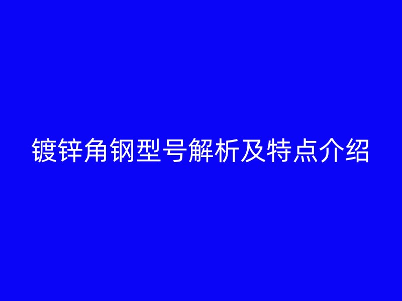 鍍鋅角鋼型號(hào)解析及特點(diǎn)介紹