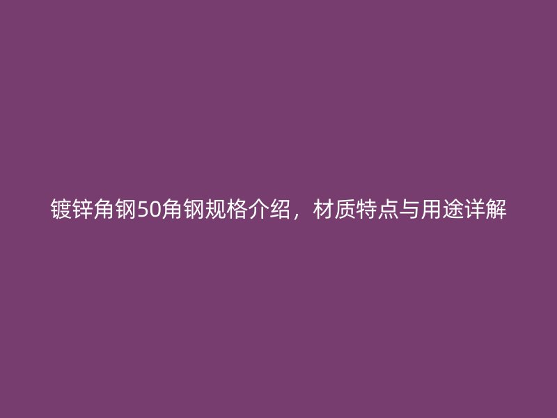 鍍鋅角鋼50角鋼規格介紹，材質特點與用途詳解