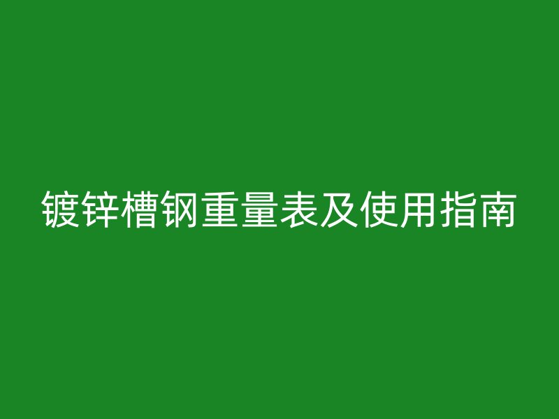 鍍鋅槽鋼重量表及使用指南