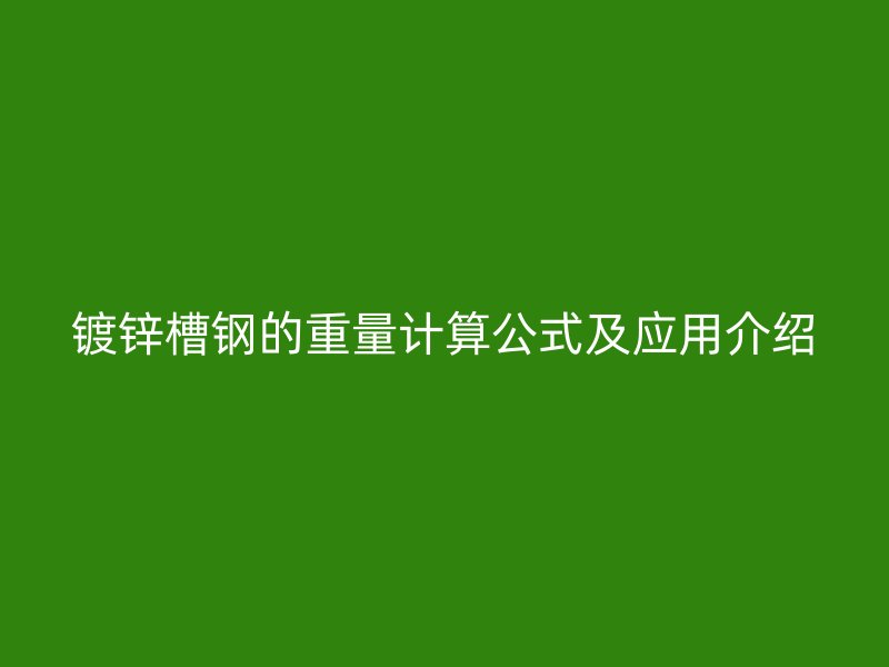 鍍鋅槽鋼的重量計算公式及應用介紹
