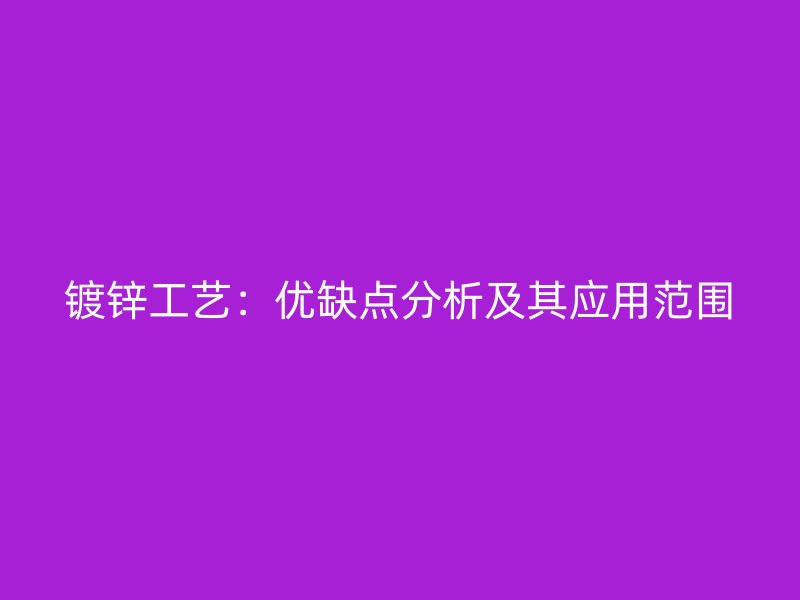 鍍鋅工藝：優缺點分析及其應用范圍