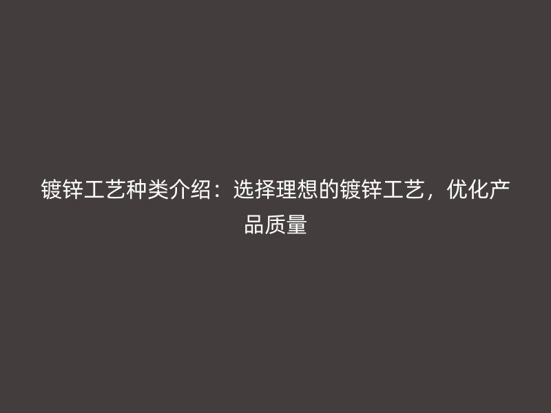 鍍鋅工藝種類介紹：選擇理想的鍍鋅工藝，優化產品質量