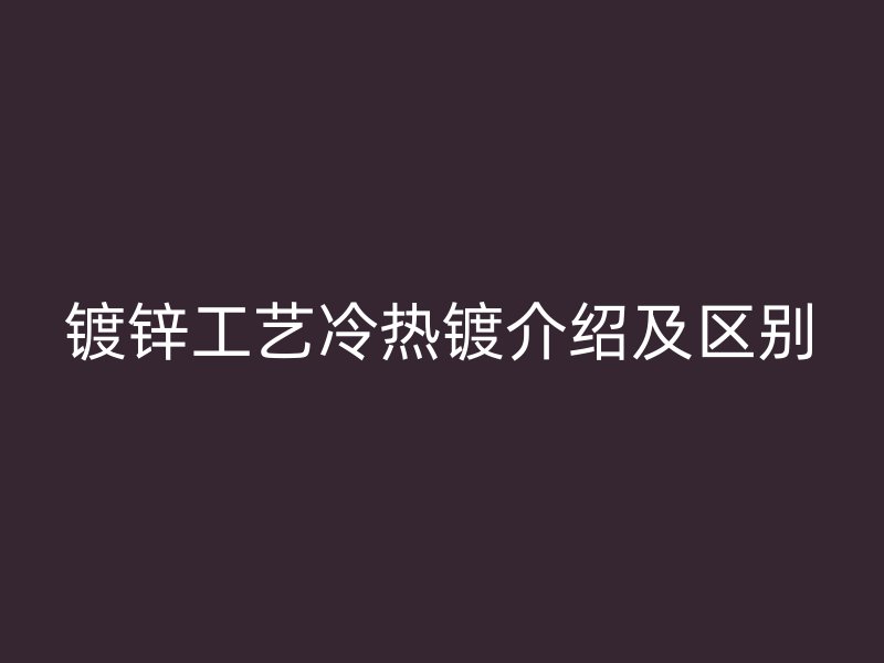 鍍鋅工藝冷熱鍍介紹及區別