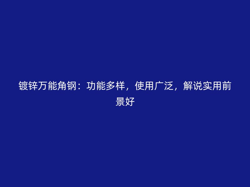 鍍鋅萬能角鋼：功能多樣，使用廣泛，解說實用前景好