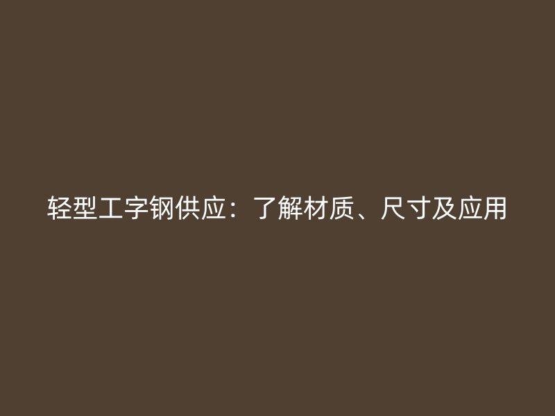 輕型工字鋼供應：了解材質、尺寸及應用
