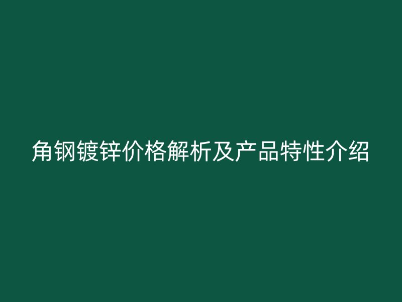 角鋼鍍鋅價格解析及產品特性介紹