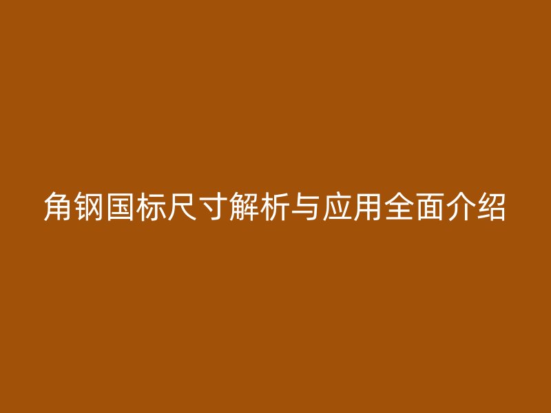 角鋼國標尺寸解析與應用全面介紹