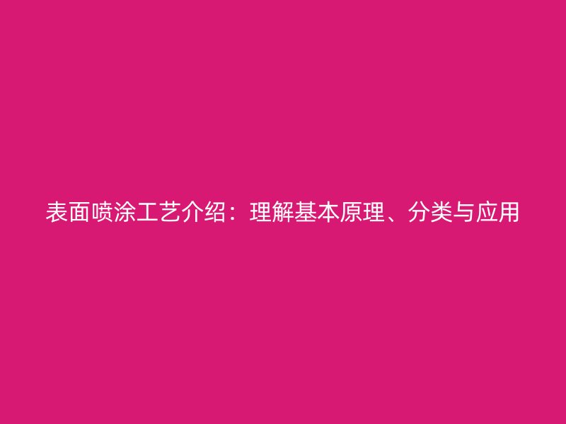 表面噴涂工藝介紹：理解基本原理、分類與應用