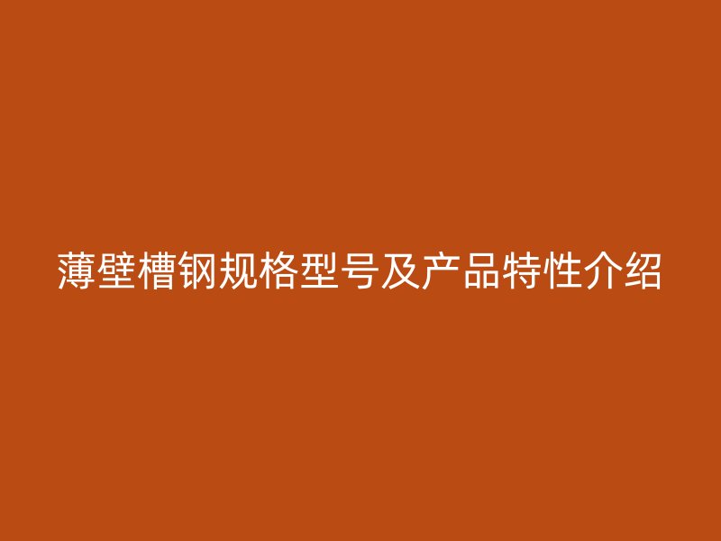 薄壁槽鋼規格型號及產品特性介紹