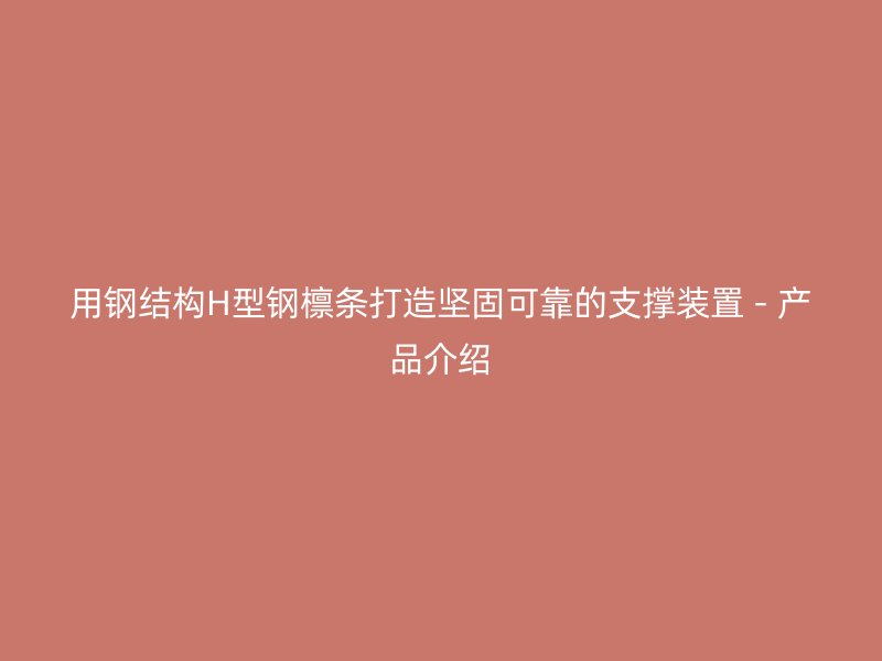 用鋼結構H型鋼檁條打造堅固可靠的支撐裝置 - 產品介紹