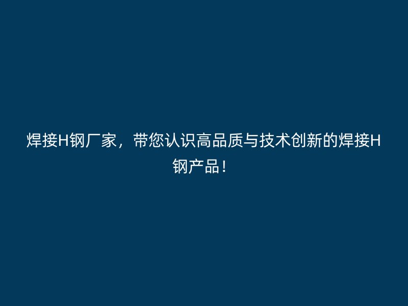 焊接H鋼廠家，帶您認識高品質與技術創新的焊接H鋼產品！