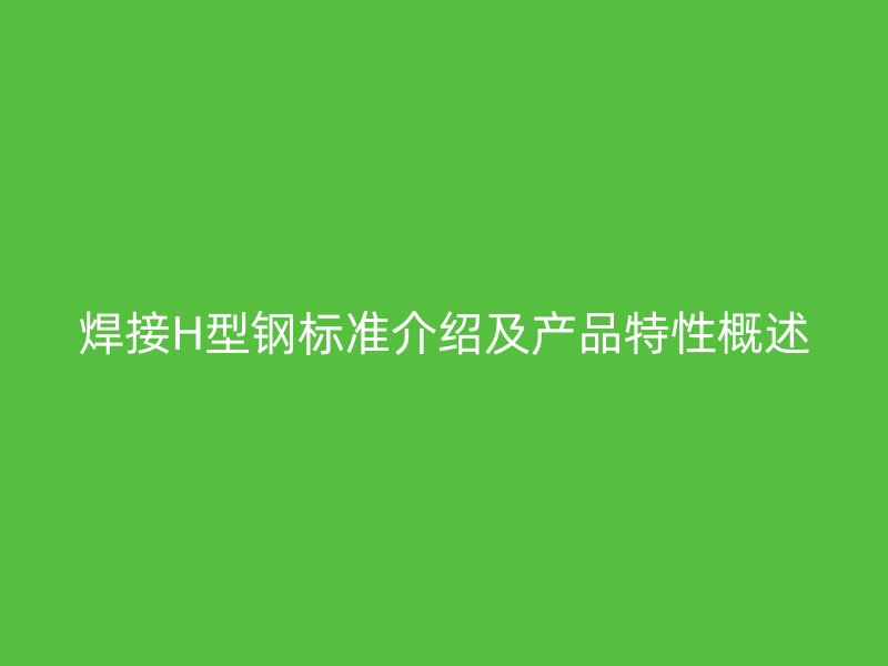 焊接H型鋼標準介紹及產品特性概述