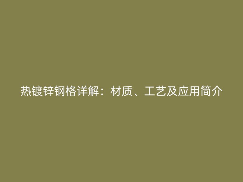 熱鍍鋅鋼格詳解：材質、工藝及應用簡介