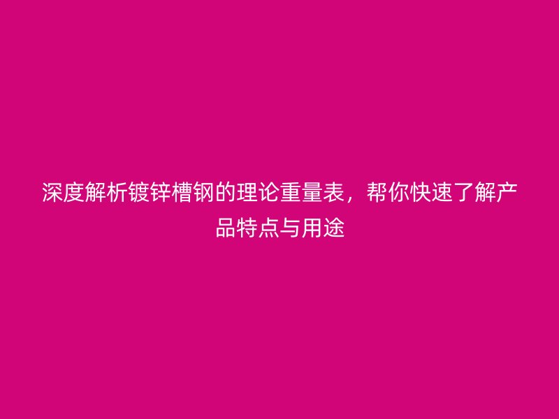 深度解析鍍鋅槽鋼的理論重量表，幫你快速了解產品特點與用途