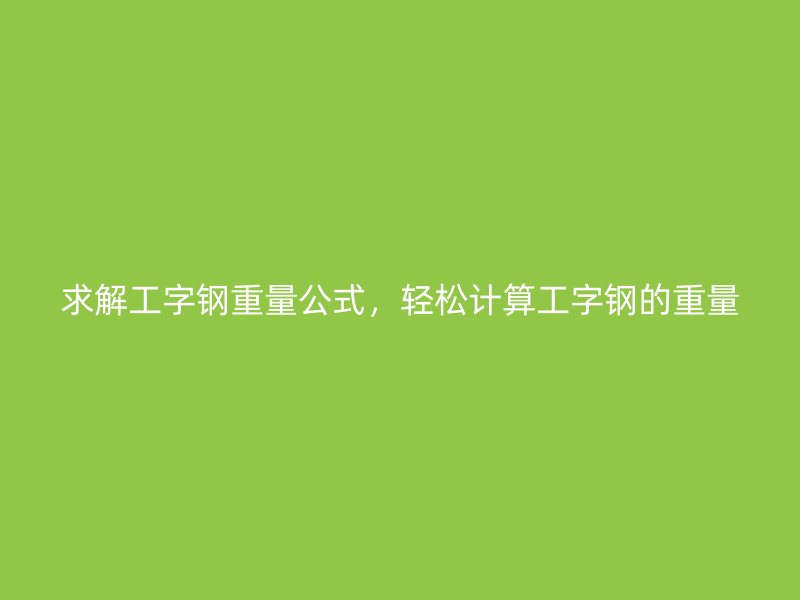 求解工字鋼重量公式，輕松計算工字鋼的重量