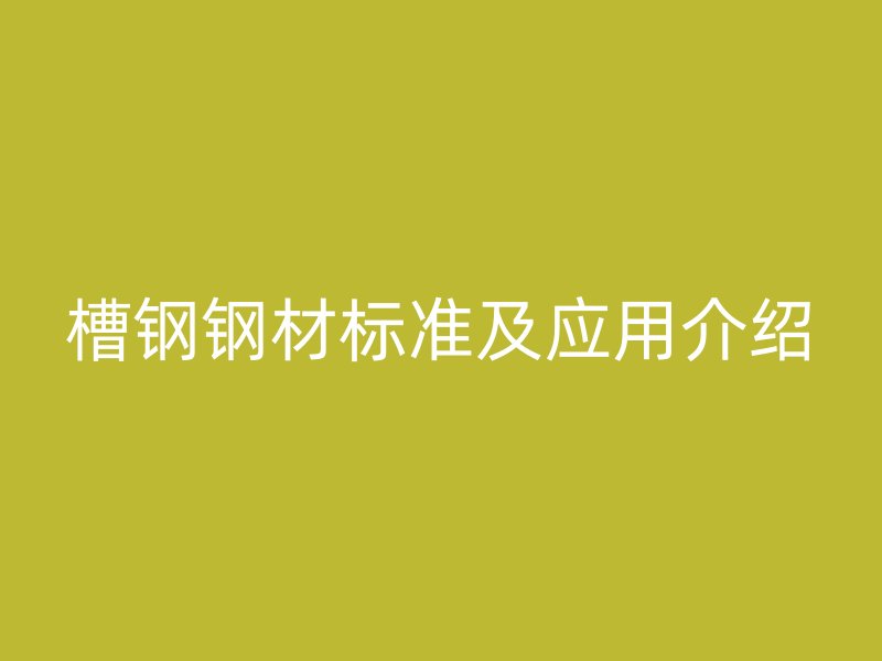 槽鋼鋼材標準及應用介紹