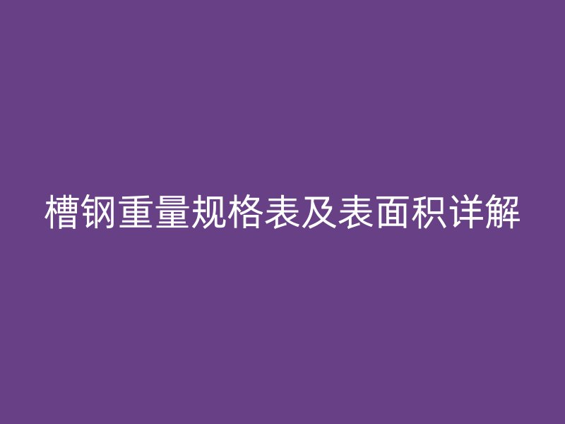 槽鋼重量規(guī)格表及表面積詳解