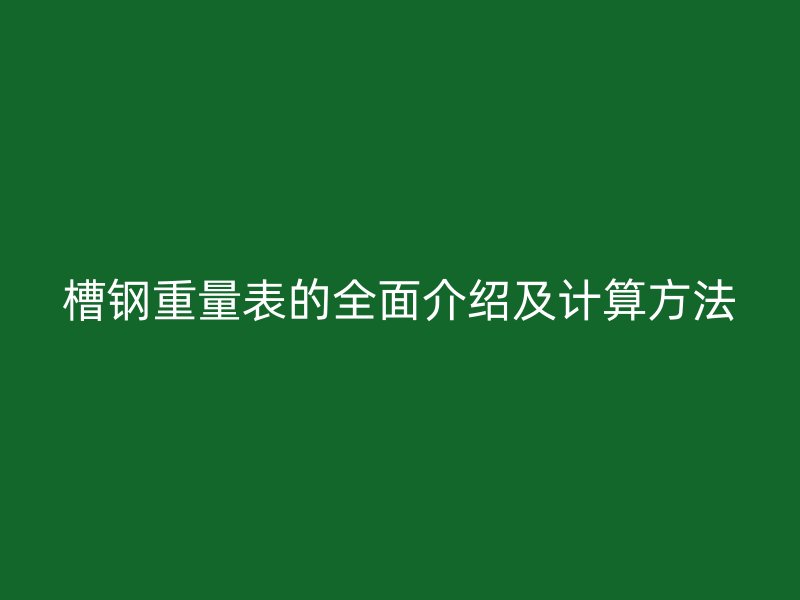 槽鋼重量表的全面介紹及計算方法