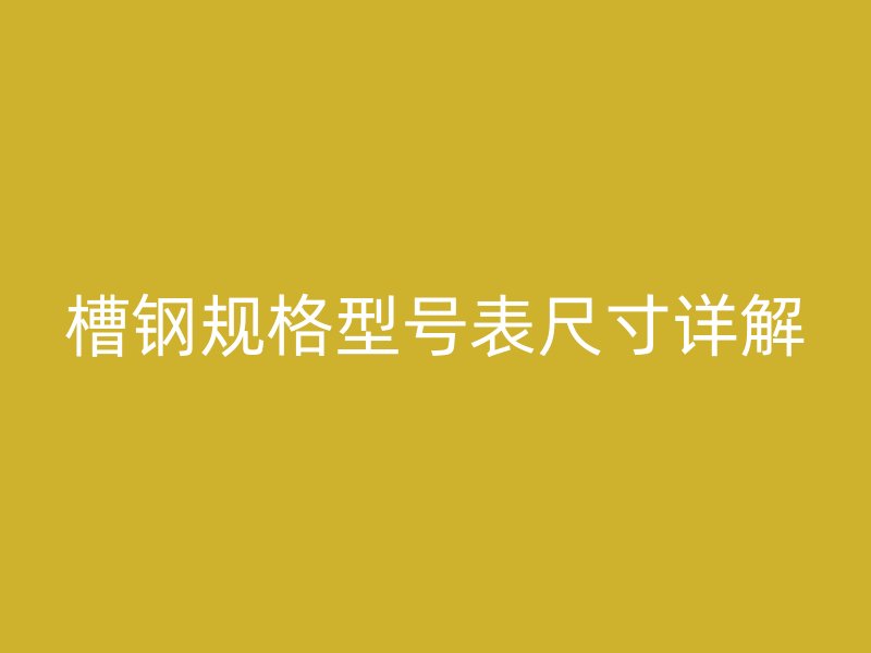 槽鋼規(guī)格型號(hào)表尺寸詳解
