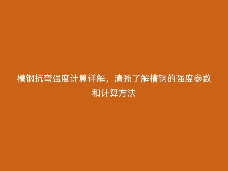 槽鋼抗彎強度計算詳解，清晰了解槽鋼的強度參數和計算方法